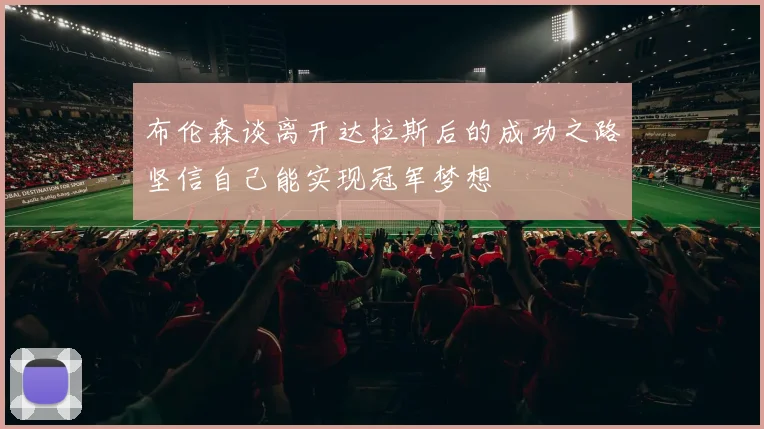 布伦森谈离开达拉斯后的成功之路坚信自己能实现冠军梦想
