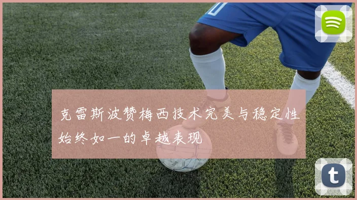 克雷斯波赞梅西技术完美与稳定性始终如一的卓越表现