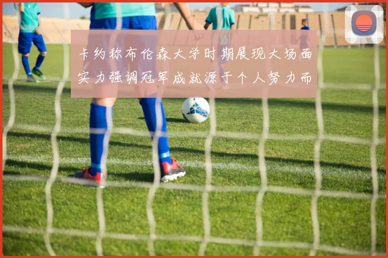 卡约称布伦森大学时期展现大场面实力强调冠军成就源于个人努力而非抱团