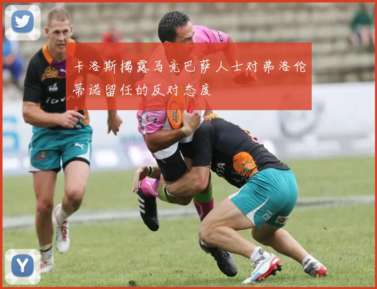 卡洛斯揭露马竞巴萨人士对弗洛伦蒂诺留任的反对态度